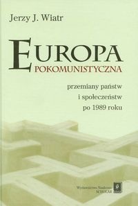 Okładka: Jerzy J. Wiatr - Europa pokomunistyczna przemiany państw i społeczeństw po 1989 roku - Wiatr Jerzy