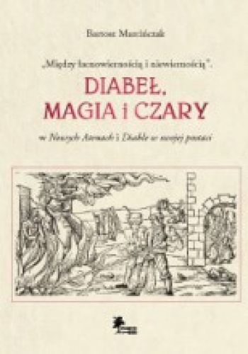 Okładka: Bartosz Marcińczak - „Między łacnowiernością i niewiernością”. Diabeł, magia i czary w Nowych Atenach i Diable w swojej postaci
