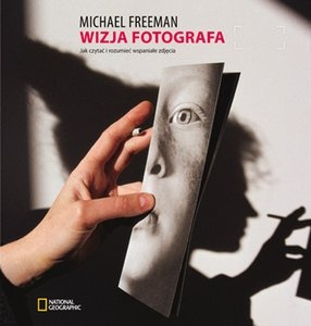 Okładka: Michael Freeman - Wizja fotografa. Jak czytać i rozumieć wspaniałe zdjęcia
