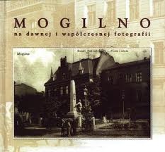 Okładka: Andrzej Konieczka - Mogilno na dawnej i współczesnej fotografii