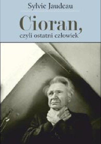 Okładka: Sylvie Jaudeau - Cioran, czyli ostatni człowiek
