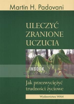 Okładka: Martin H. Padovani - Uleczyć zranione uczucia. Jak przezwyciężyć trudności życiowe