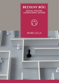 Okładka: Mark Lilla - Bezsilny Bóg. Religia, polityka i nowoczesny Zachód
