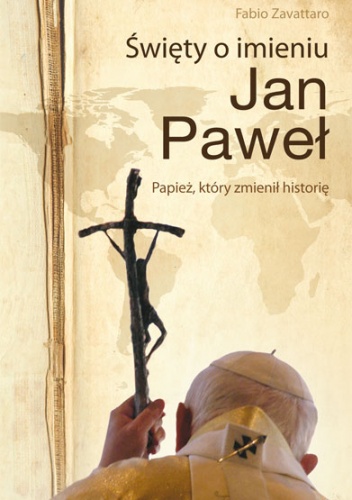 Okładka: Fabio Zavattaro - Święty o imieniu Jan Paweł. Papież, który zmienił historię