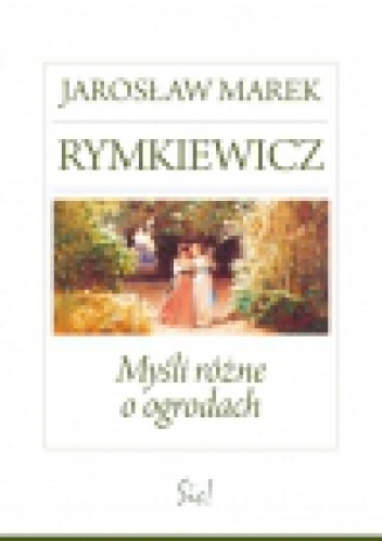 Okładka: Jarosław Marek Rymkiewicz - Myśli różne o ogrodach