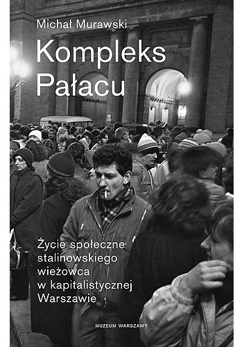 Okładka: Michał Murawski - Kompleks Pałacu. Życie społeczne stalinowskiego wieżowca w kapitalistycznej Warszawie