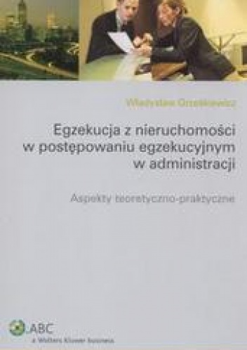 Okładka: Władysław Grześkiewicz - Egekucja z nieruchomości w postępowaniu egzekucyjnym w administracji /Aspekty teoretyczno - prak