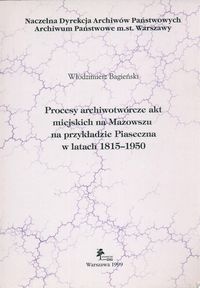 Okładka: Włodzimierz Bagieński - Procesy archiwotwórcze akt miejskich na Mazowszu na przykładzie Piaseczna w latach 1815 - 1950