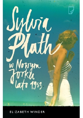 Okładka: Elizabeth Winder - Sylvia Plath w Nowym Jorku. Lato 1953