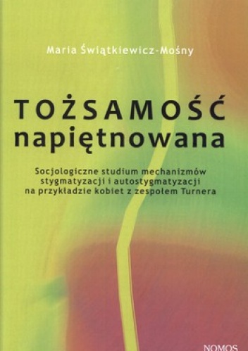 Okładka: Maria Świątkiewicz-Mośny - Tożsamość napiętnowana. Socjologiczne studium mechanizmów stygmatyzacji i autostygmatyzacji na przykładzie kobiet z zespołem Turnera
