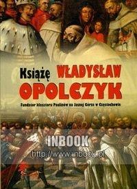 Okładka: Marceli Antoniewicz - Książę Władysław Opolczyk Fundator klasztoru Paulinów na Jasnej Górze w Częstochowie