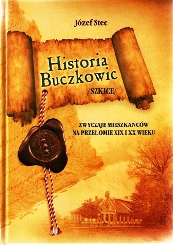 Okładka: Józef Stec - Historia Buczkowic. Szkice. Zwyczaje mieszkańców na przełomie XIX i XX wieku