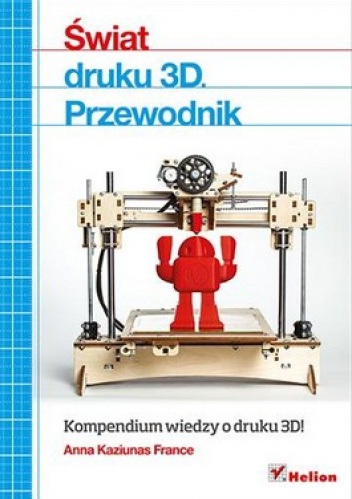 Okładka: Anna Kaziunas France - Świat druku 3D. Przewodnik