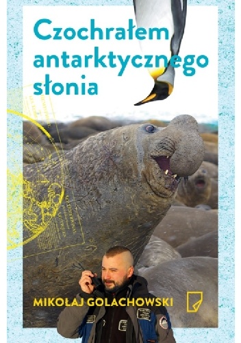 Okładka: Mikołaj Golachowski - Czochrałem antarktycznego słonia i inne opowieści o zwierzołkach