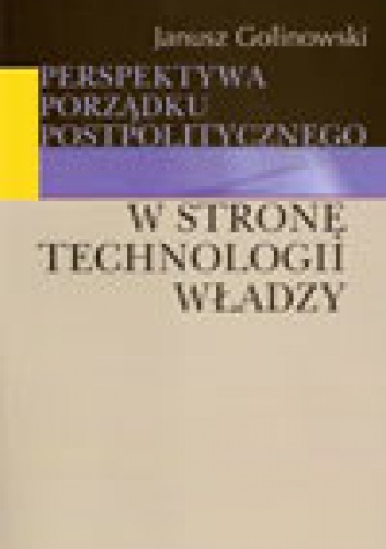 Okładka: Janusz Golinowski - Perspektywa porządku postpolitycznego. W stronę technologii władzy