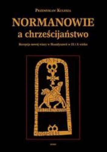 Okładka: Przemysław Kulesza - Normanowie a chrześcijaństwo. Recepcja nowej wiary w Skandynawii w IX/X w.