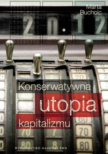 Okładka: Marta Bucholc - Konserwatywna utopia kapitalizmu. Etyczne iluzje międzywojennego kupiectwa