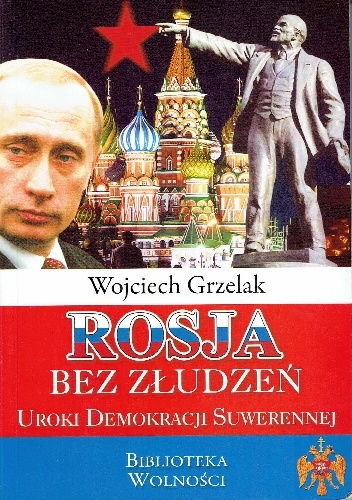 Okładka: Wojciech Grzelak - Rosja bez złudzeń. Uroki demokracji suwerennej