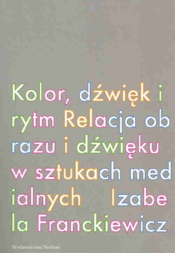Okładka: Izabela Franckiewicz - Kolor, dźwięk i rytm. Relacja obrazu i dźwięku w sztukach medialnych