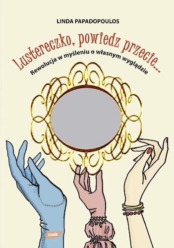 Okładka: Linda Papadopoulos - Lustereczko, powiedz przecie... : rewolucja w myśleniu o własnym wyglądzie