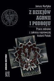 Okładka: Janusz Marek Kurtyka - Z dziejów agonii i podboju. Prace zebrane z zakresu najnowszej historii Polski