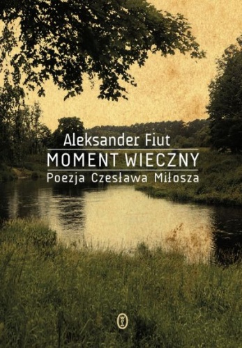 Okładka: Aleksander Fiut - Moment wieczny. Poezja Czesława Miłosza