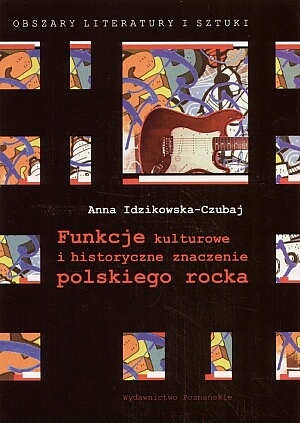 Okładka: Anna Idzikowska-Czubaj - Funkcje kulturowe i historyczne znaczenie polskiego rocka