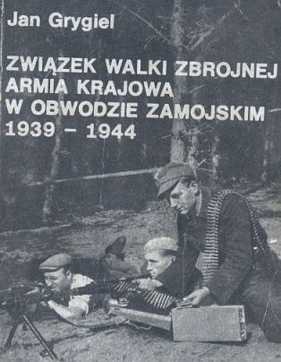 Okładka: Jan Grygiel - Związek Walki Zbrojnej, Armia Krajowa w obwodzie zamojskim 1939-1944. Szkice, wspomnienia, dokumenty