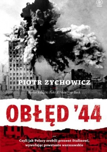 Okładka: Piotr Zychowicz - Obłęd '44. Czyli jak Polacy zrobili prezent Stalinowi, wywołując powstanie warszawskie