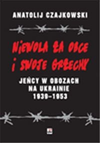 Okładka: Anatolij Czajkowski - Niewola za obce i swoje grzechy. Jeńcy w obozach na Ukrainie 1938-1953
