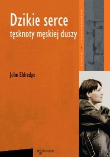 Okładka: John Eldredge - Dzikie Serce. Tęsknoty męskiej duszy