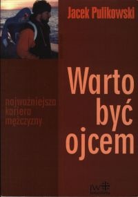 Okładka: Jacek Pulikowski - Warto być ojcem. Najważniejsza kariera mężczyzny.