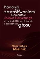 Okładka: Maria Izabela Mielnik - Badania nad zastosowaniem elementów śpiewu klasycznego w rehabilitacji chorych z zaburzeniami głosu
