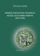 Okładka: Tomasz Jurek - Dziedzic Królestwa Polskiego książę głogowski Henryk (1274-1309)