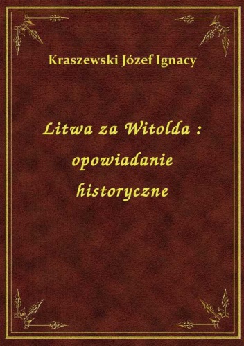 Okładka: Józef Ignacy Kraszewski - Litwa za Witolda: opowiadanie historyczne