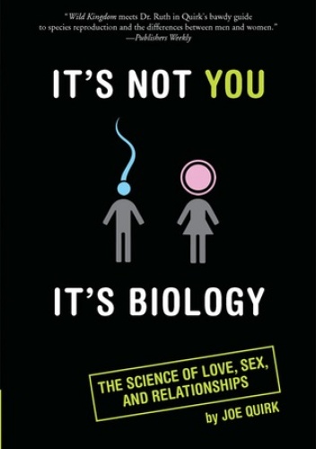 Joe Quirk - It's Not You, It's Biology.: The Science of Love, Sex, and Relationships