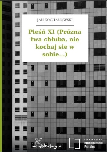 Okładka: Jan Kochanowski - Pieśń XI (Prózna twa chłuba, nie kochaj sie w sobie...)