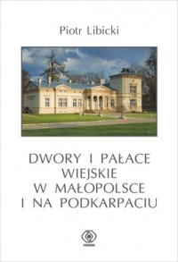 Okładka: Piotr Libicki - Dwory i pałace wiejskie w Małopolsce i na Podkarpaciu