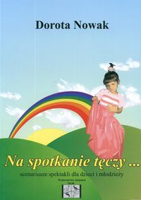 Okładka: Dorota Nowak - Na spotkanie tęczy....-scenariusze spektakli