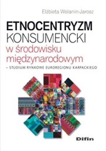 Okładka: Elżbieta Wolanin-Jarosz - Etnocentryzm konsumencki w środowisku międzynarodowym. Studium rynkowe Euroregionu Karpackiego