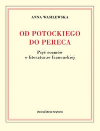 Okładka: Anna Wasilewska - Od Potockiego do Pereca. Pięć rozmów o literaturze francuskiej
