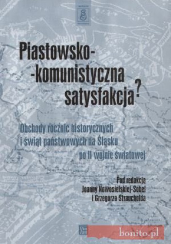 Okładka: Grzegorz Strauchold - Piastowsko-komunistyczna satysfakcjaa Obchody rocznic historycznych i świąt państwowych na śląsku po II wojnie światowej
