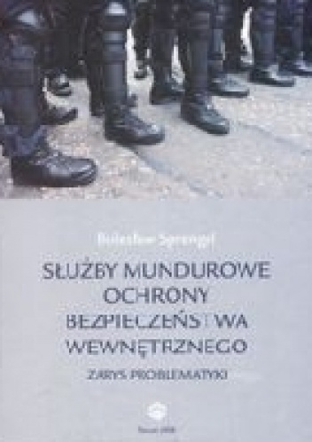 Okładka: Bolesław Sprengel - Służby mundurowe ochrony bezpieczeństwa wewnętrznego. Zarys problematyki