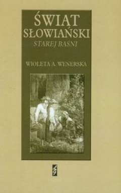 Okładka: Wioleta A. Wenerska - Świat słowiański Starej baśni Józefa Ignacego Kraszewskiego