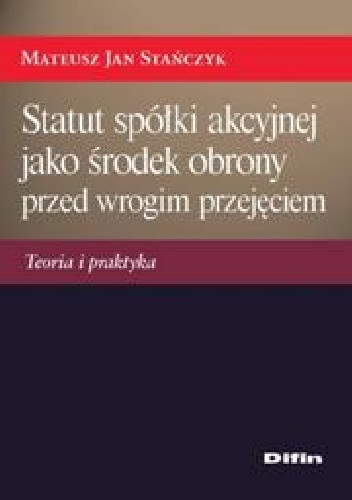 Okładka: Mateusz Jan Stańczyk - Statut spółki akcyjnej jako środek obrony przed wrogim przejęciem. Teoria i praktyka
