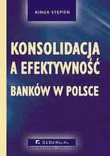 Okładka: Kinga Stępień - Konsolidacja a efektywność banków w Polsce