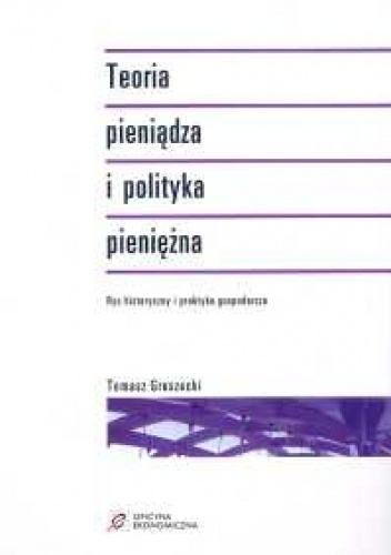Okładka: Tomasz Gruszecki - Teoria pieniądza i polityka pieniężna. Rys historyczny i praktyka gospodarcza