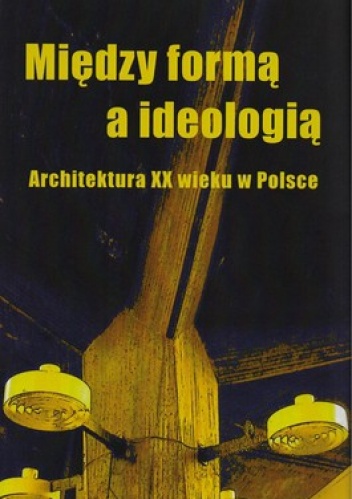 Okładka: Ewa Perlińska- Kobierzyńska - Między formą a ideologią. Architektura XX wieku w Polsce