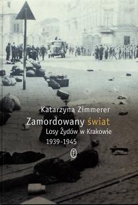 Okładka: Katarzyna Zimmerer - Zamordowany świat. Losy Żydów w Krakowie 1939-1945