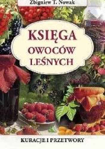 Okładka: Zbigniew T. Nowak - Księga owoców leśnych. Kuracje i przetwory